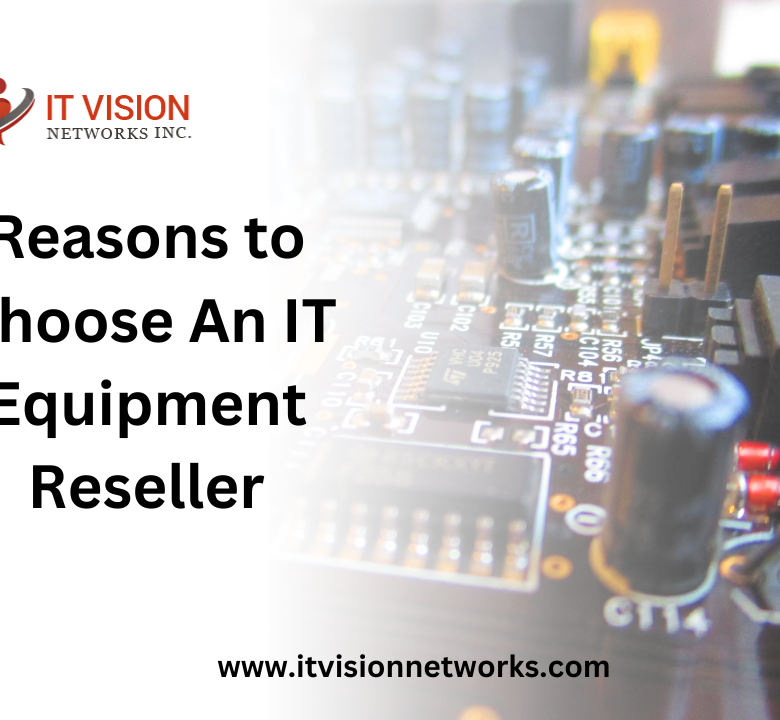 Reasons to Choose An IT Equipment Reseller